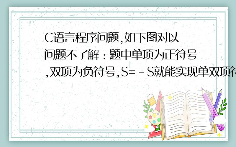 C语言程序问题,如下图对以一问题不了解：题中单项为正符号,双项为负符号,S=-S就能实现单双项符号交换,这是怎么回事?题目中有明显写直到某一项的绝对值小于10^(-6) 可解题时却写成/t/>10^