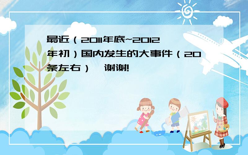 最近（2011年底~2012年初）国内发生的大事件（20条左右）,谢谢!