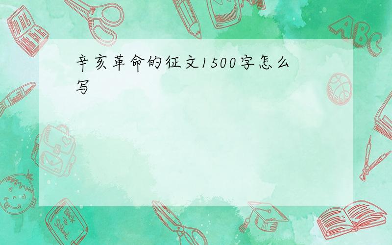 辛亥革命的征文1500字怎么写