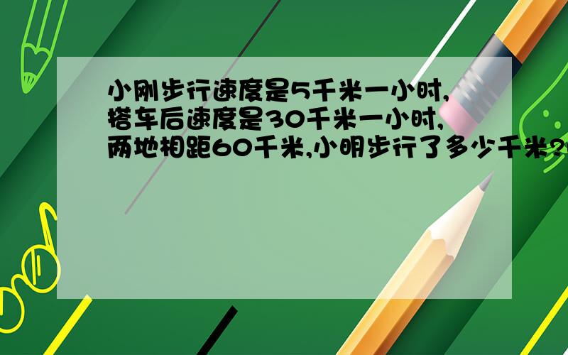 小刚步行速度是5千米一小时,搭车后速度是30千米一小时,两地相距60千米,小明步行了多少千米?晓明一共有了6小时