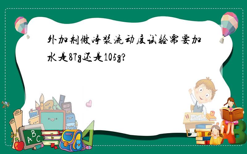 外加剂做净浆流动度试验需要加水是87g还是105g?