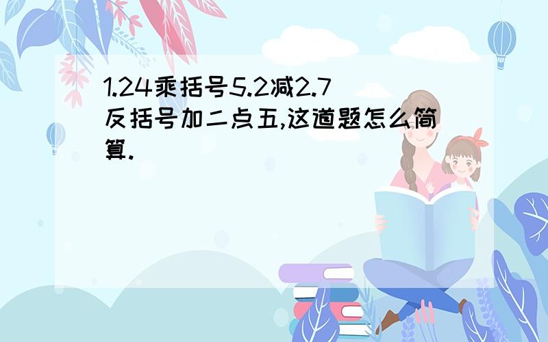 1.24乘括号5.2减2.7反括号加二点五,这道题怎么简算.