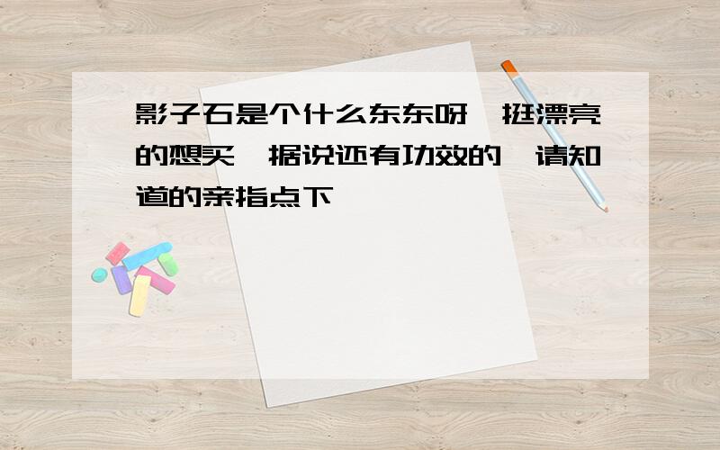 影子石是个什么东东呀,挺漂亮的想买,据说还有功效的,请知道的亲指点下