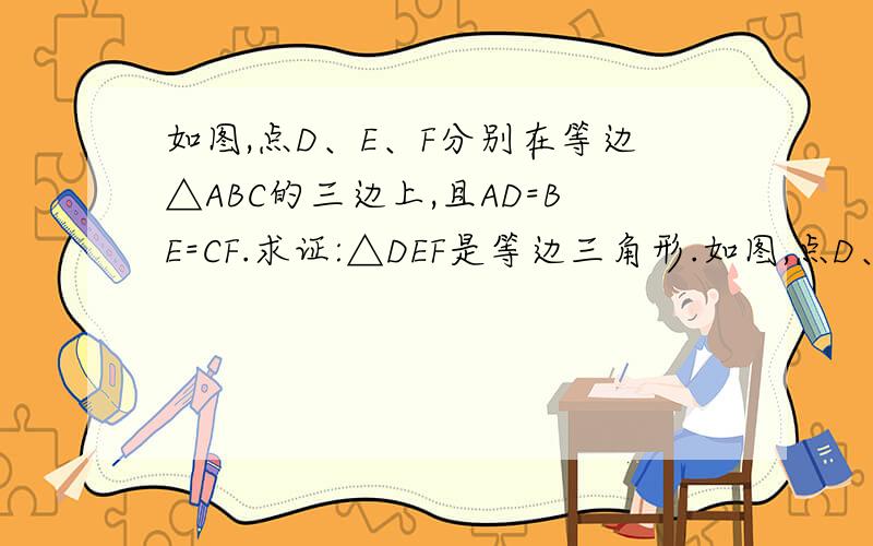 如图,点D、E、F分别在等边△ABC的三边上,且AD=BE=CF.求证:△DEF是等边三角形.如图,点D、E、F分别在等边△ABC的三边上,且AD=BE=CF.求证：△DEF是等边三角形.