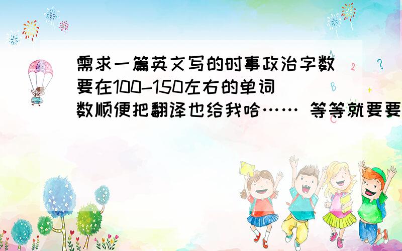 需求一篇英文写的时事政治字数要在100-150左右的单词数顺便把翻译也给我哈…… 等等就要要了