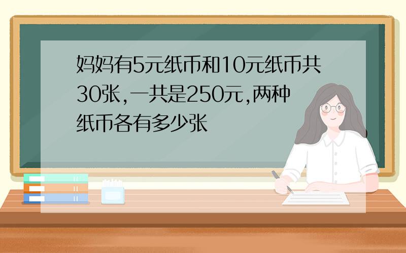 妈妈有5元纸币和10元纸币共30张,一共是250元,两种纸币各有多少张