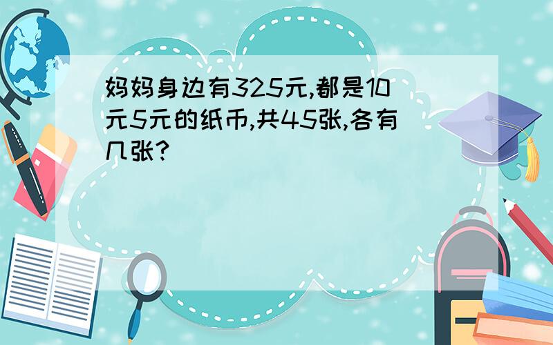 妈妈身边有325元,都是10元5元的纸币,共45张,各有几张?