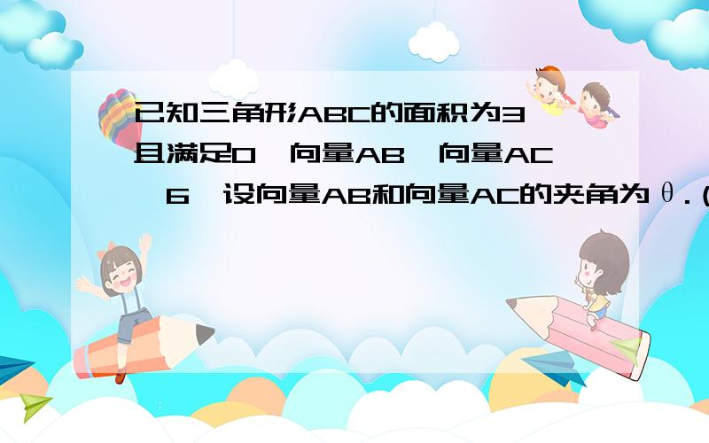 已知三角形ABC的面积为3,且满足0≤向量AB*向量AC≤6,设向量AB和向量AC的夹角为θ.（1）求θ的取值范围（2）求函数f(θ)=2[sin(θ+π/4)]^2-(√3)cos2θ的最大值与最小值.