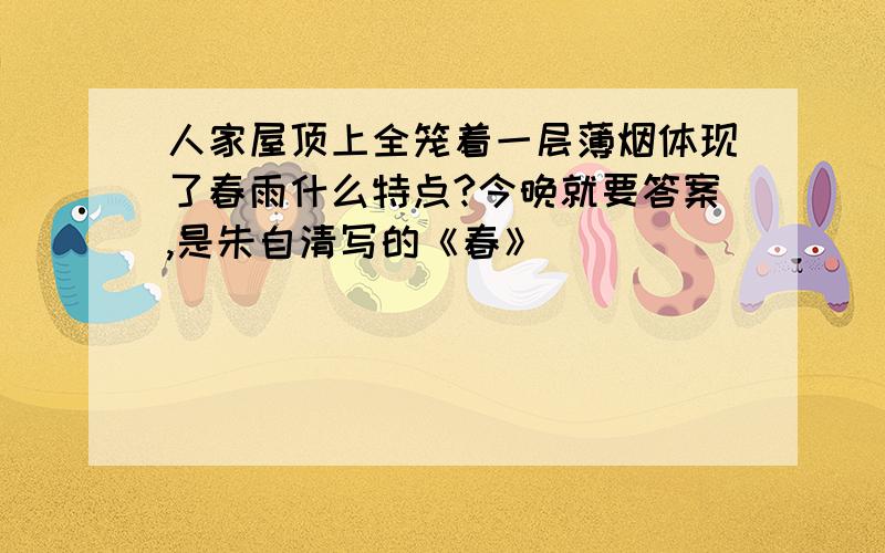 人家屋顶上全笼着一层薄烟体现了春雨什么特点?今晚就要答案,是朱自清写的《春》