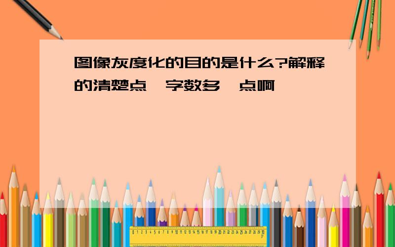 图像灰度化的目的是什么?解释的清楚点,字数多一点啊