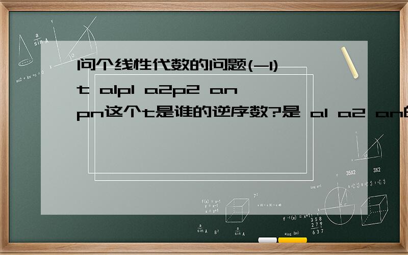 问个线性代数的问题(-1)^t a1p1 a2p2 anpn这个t是谁的逆序数?是 a1 a2 an的 还是 p1 p2 p3