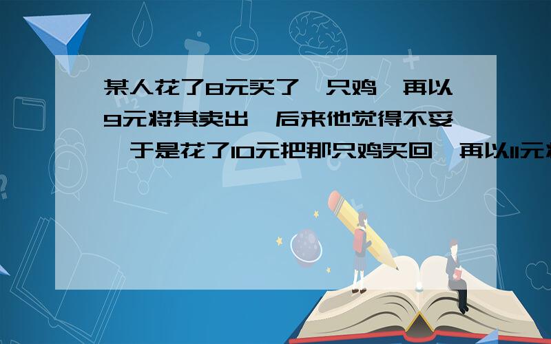 某人花了8元买了一只鸡,再以9元将其卖出,后来他觉得不妥,于是花了10元把那只鸡买回,再以11元将其卖出,问:这个人赚了多少元 ?请问从经济学的角度如何分析此题?经济学上分析得来的结果是