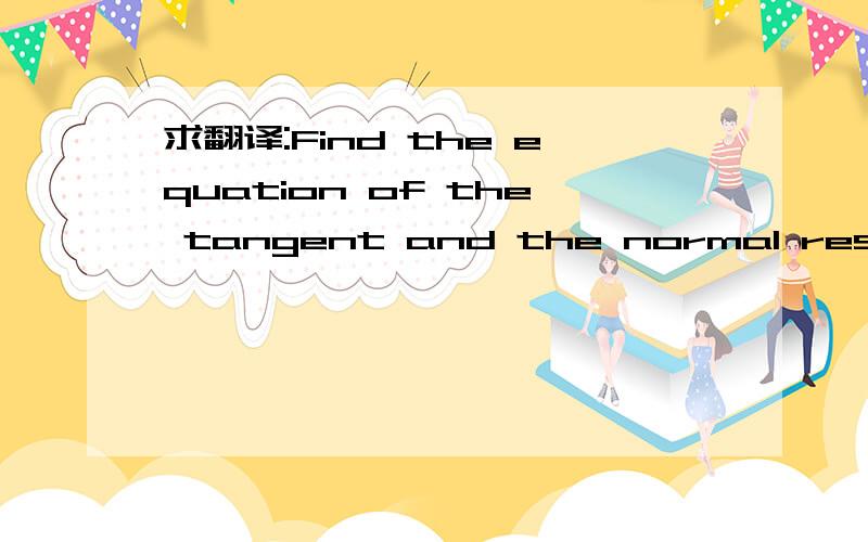 求翻译:Find the equation of the tangent and the normal respectively to the curve y=cos x at the point (Π/3,1/2)