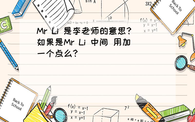 Mr Li 是李老师的意思?如果是Mr Li 中间 用加一个点么?