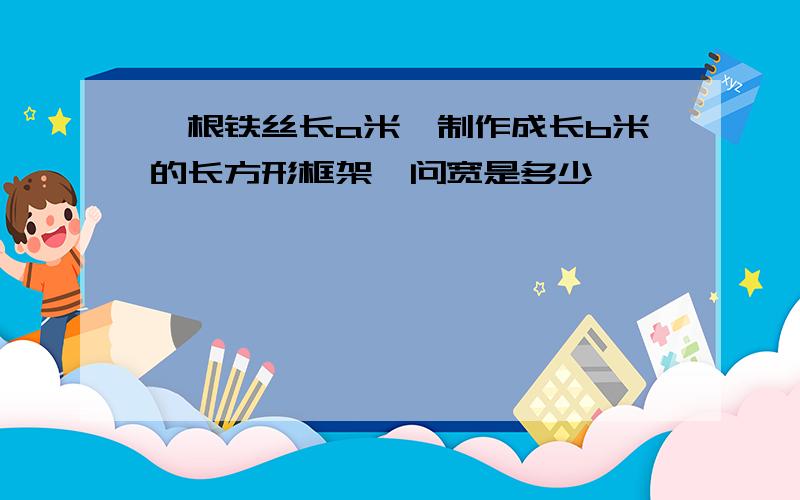 一根铁丝长a米,制作成长b米的长方形框架,问宽是多少