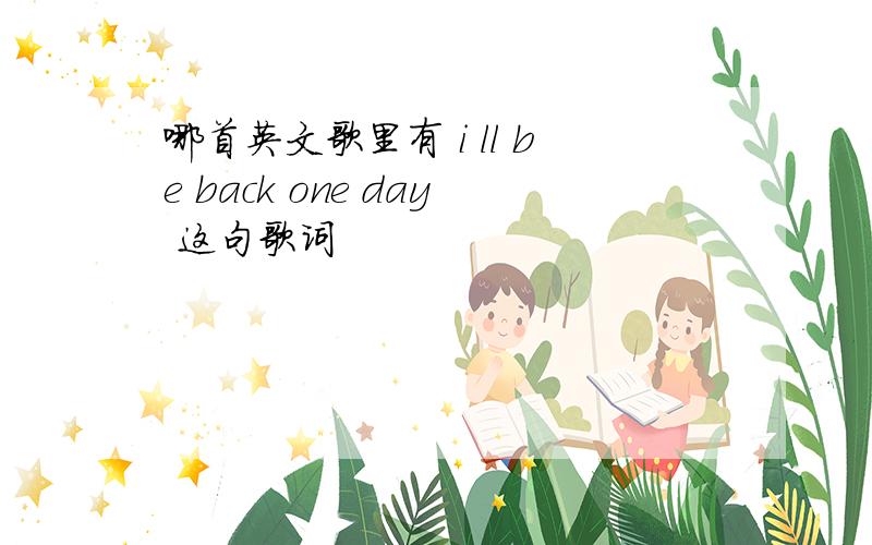 哪首英文歌里有 i ll be back one day 这句歌词