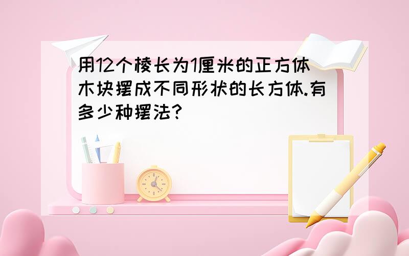 用12个棱长为1厘米的正方体木块摆成不同形状的长方体.有多少种摆法?