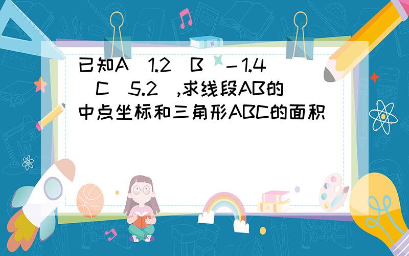 已知A(1.2)B(－1.4)C(5.2),求线段AB的中点坐标和三角形ABC的面积