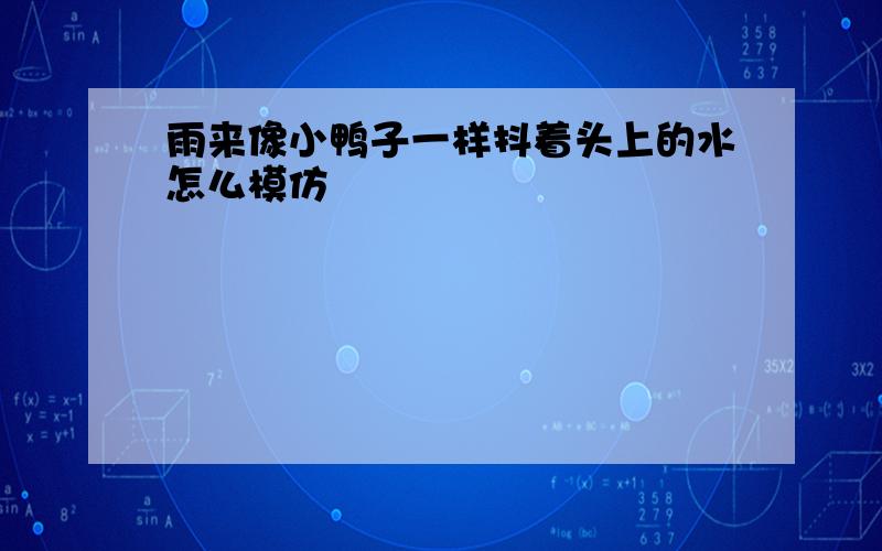 雨来像小鸭子一样抖着头上的水怎么模仿