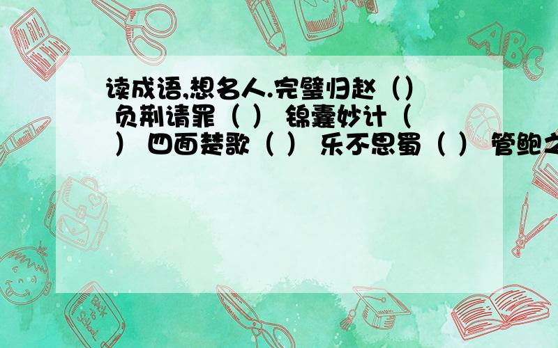 读成语,想名人.完璧归赵（） 负荆请罪（ ） 锦囊妙计（ ） 四面楚歌（ ） 乐不思蜀（ ） 管鲍之交（ ）