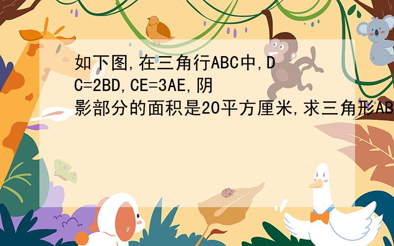 如下图,在三角行ABC中,DC=2BD,CE=3AE,阴影部分的面积是20平方厘米,求三角形ABC的面积