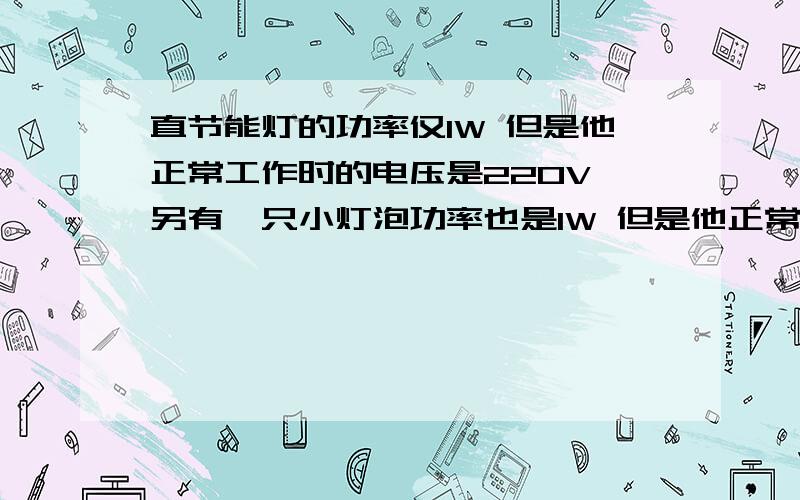 直节能灯的功率仅1W 但是他正常工作时的电压是220V 另有一只小灯泡功率也是1W 但是他正常发光时电压是6.3V