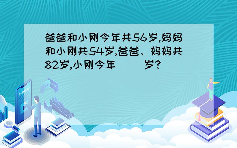 爸爸和小刚今年共56岁,妈妈和小刚共54岁,爸爸、妈妈共82岁,小刚今年( )岁?