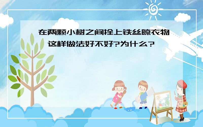 在两颗小树之间拴上铁丝晾衣物,这样做法好不好?为什么?