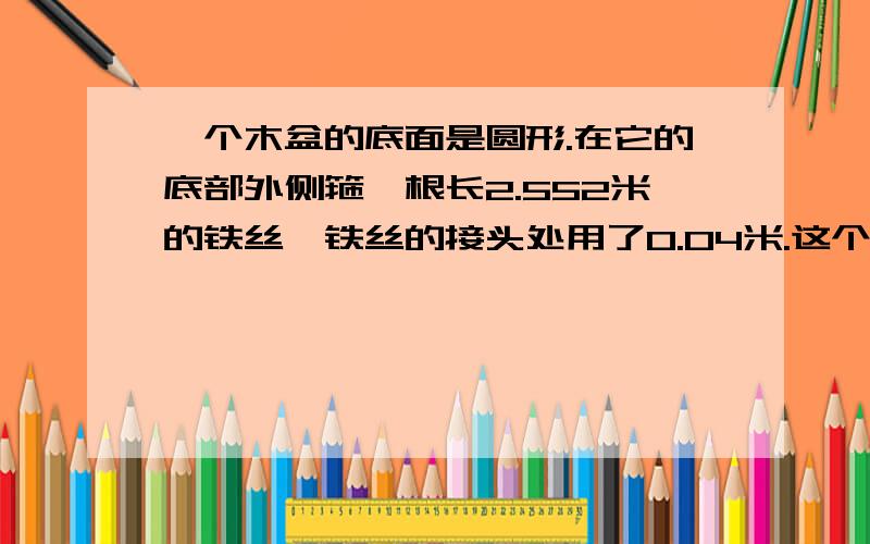 一个木盆的底面是圆形.在它的底部外侧箍一根长2.552米的铁丝,铁丝的接头处用了0.04米.这个木盆的底面直径是多少米?