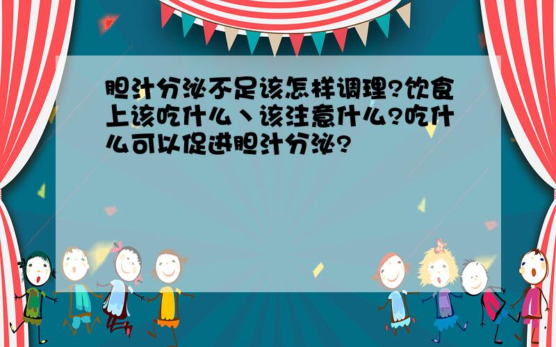 胆汁分泌不足该怎样调理?饮食上该吃什么丶该注意什么?吃什么可以促进胆汁分泌?