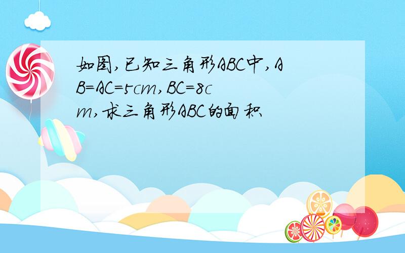 如图,已知三角形ABC中,AB=AC=5cm,BC=8cm,求三角形ABC的面积