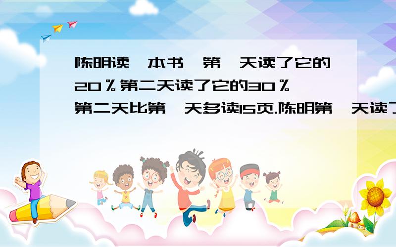 陈明读一本书,第一天读了它的20％第二天读了它的30％,第二天比第一天多读15页.陈明第一天读了多少页?