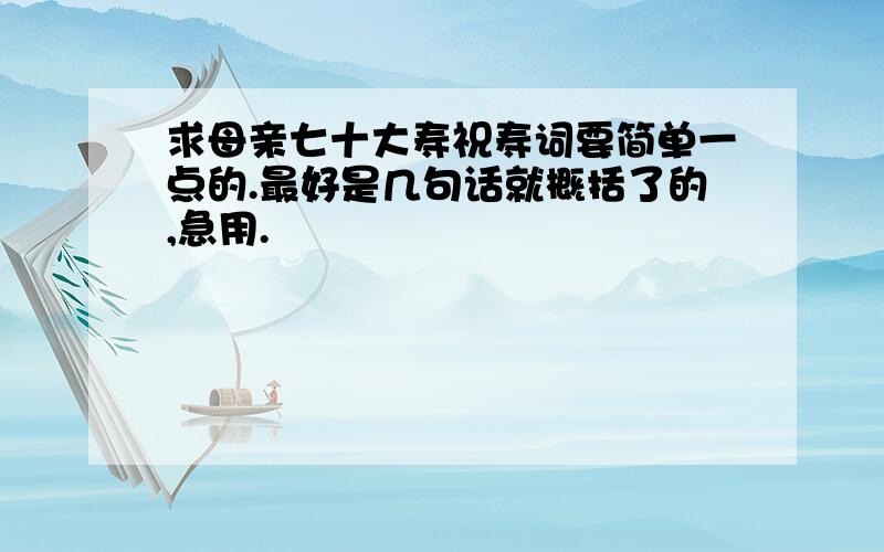 求母亲七十大寿祝寿词要简单一点的.最好是几句话就概括了的,急用.