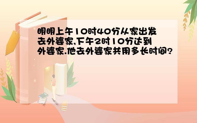 明明上午10时40分从家出发去外婆家,下午2时10分达到外婆家.他去外婆家共用多长时间?