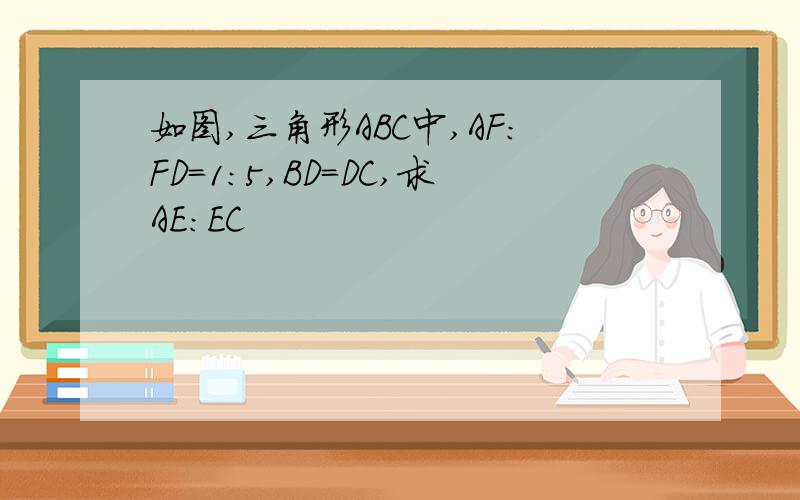 如图,三角形ABC中,AF:FD=1:5,BD=DC,求AE:EC