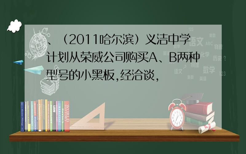 、（2011哈尔滨）义洁中学计划从荣威公司购买A、B两种型号的小黑板,经洽谈,