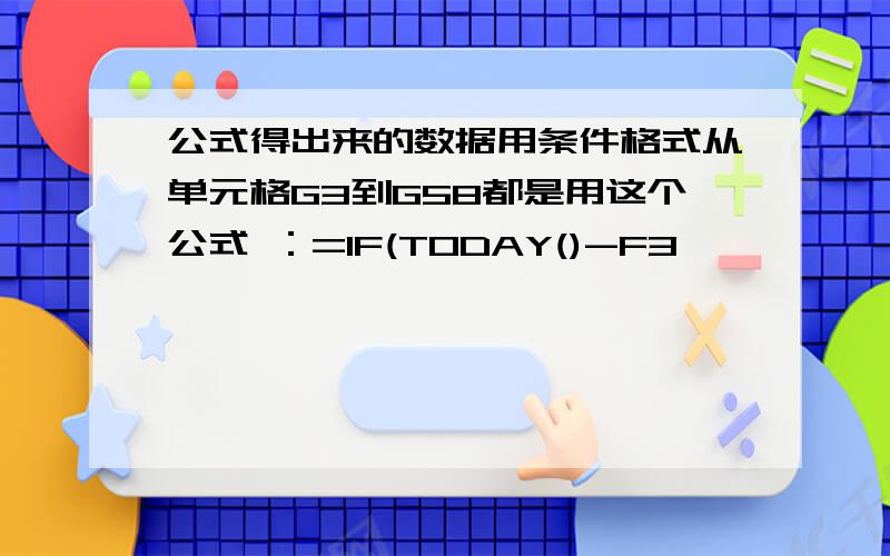 公式得出来的数据用条件格式从单元格G3到G58都是用这个公式 ：=IF(TODAY()-F3