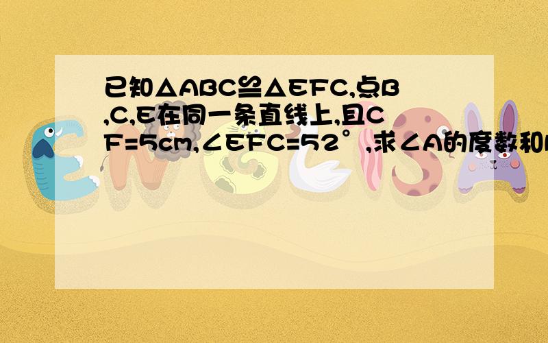 已知△ABC≌△EFC,点B,C,E在同一条直线上,且CF=5cm,∠EFC=52°,求∠A的度数和BC的长.