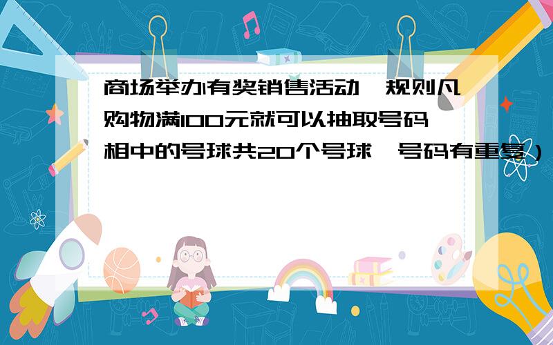 商场举办有奖销售活动,规则凡购物满100元就可以抽取号码相中的号球共20个号球,号码有重复）,抽到单号球不得奖,抽到双号球中小于5的为三等奖,抽到双号球中大于5的获二等奖,抽到白色无号