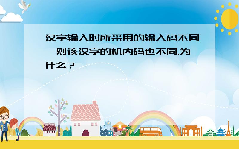 汉字输入时所采用的输入码不同,则该汉字的机内码也不同.为什么?