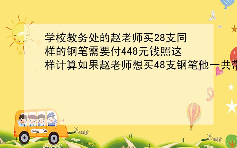 学校教务处的赵老师买28支同样的钢笔需要付448元钱照这样计算如果赵老师想买48支钢笔他一共带了800元够吗（比例解)甲乙两城市之间的航空线在1:6000000的地图上长15cm一架民航机从甲城飞往