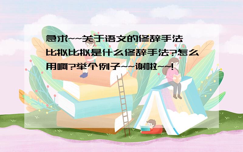 急求~~关于语文的修辞手法 比拟比拟是什么修辞手法?怎么用啊?举个例子~~谢啦~~!