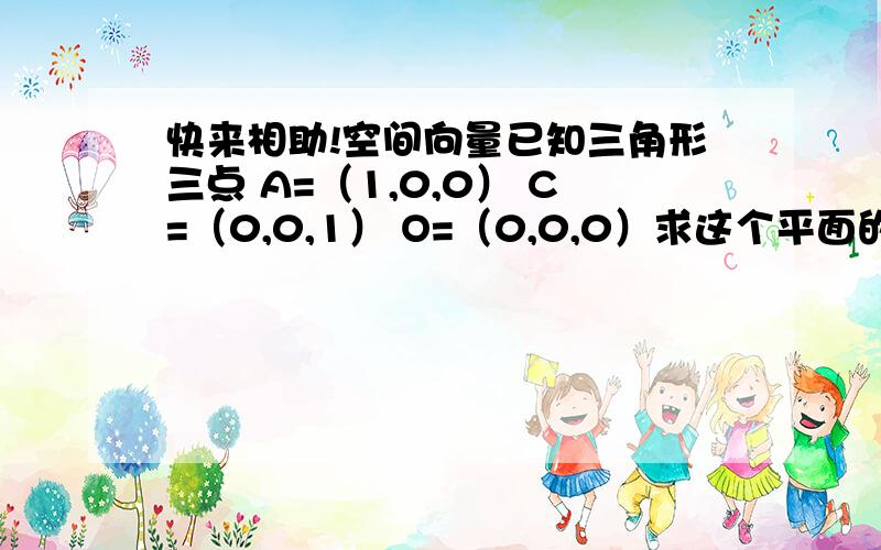 快来相助!空间向量已知三角形三点 A=（1,0,0） C=（0,0,1） O=（0,0,0）求这个平面的法向量 参考答案给的是平面OAC的法向量E=（0,1,0）这是怎么得到的?不是取法向量是取平面两条相交直线的 点