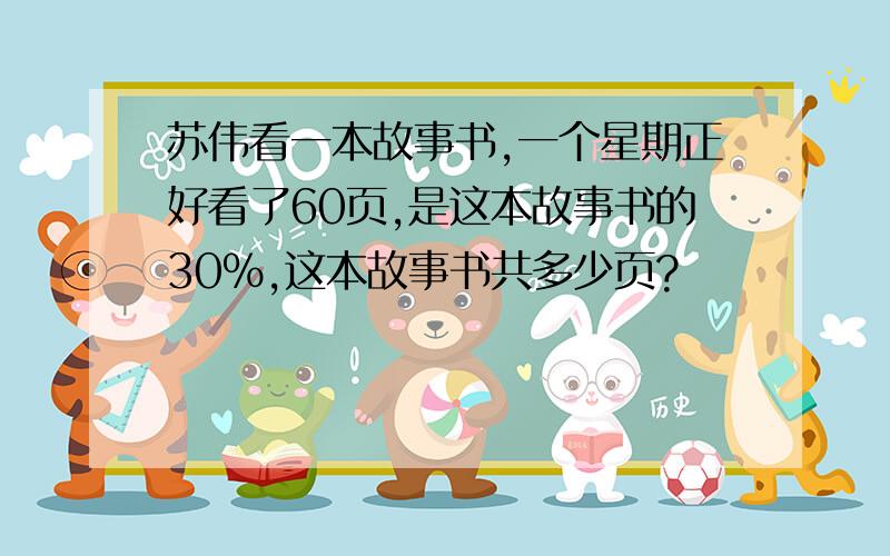 苏伟看一本故事书,一个星期正好看了60页,是这本故事书的30%,这本故事书共多少页?