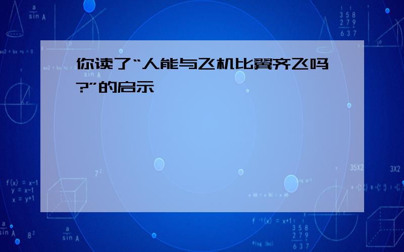 你读了“人能与飞机比翼齐飞吗?”的启示