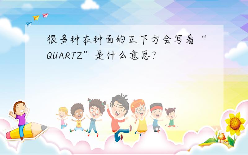 很多钟在钟面的正下方会写着“QUARTZ”是什么意思?