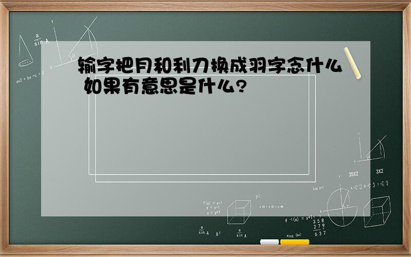 输字把月和利刀换成羽字念什么 如果有意思是什么?