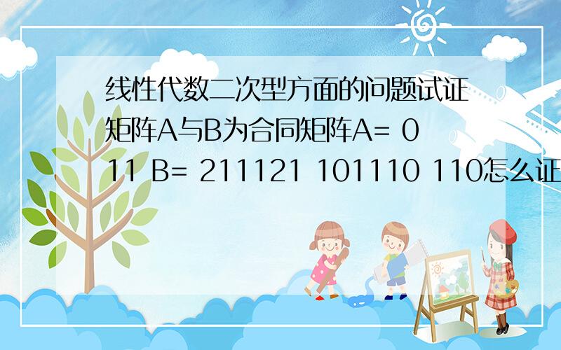 线性代数二次型方面的问题试证矩阵A与B为合同矩阵A= 011 B= 211121 101110 110怎么证明啊?