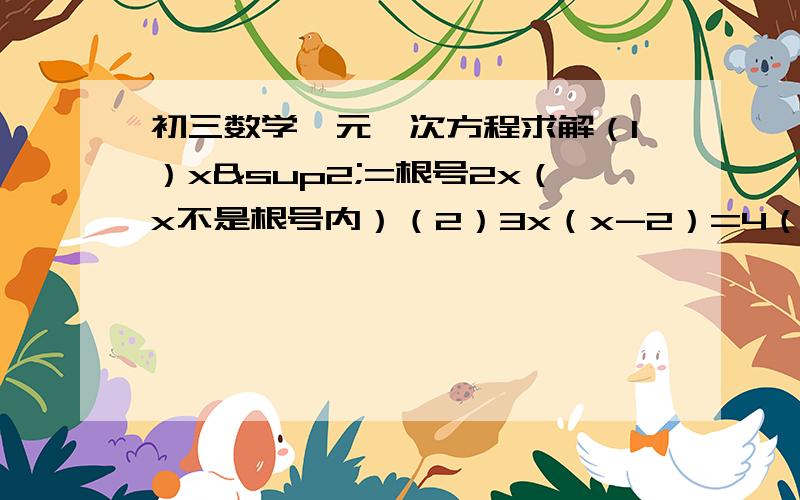 初三数学一元一次方程求解（1）x²=根号2x（x不是根号内）（2）3x（x-2）=4（x-2）（3）x²+x-2=0（4）3x²-6x+1=0这4个方程求解啊这是1元二次方程打错了谢谢····我想要过程大哥们有过