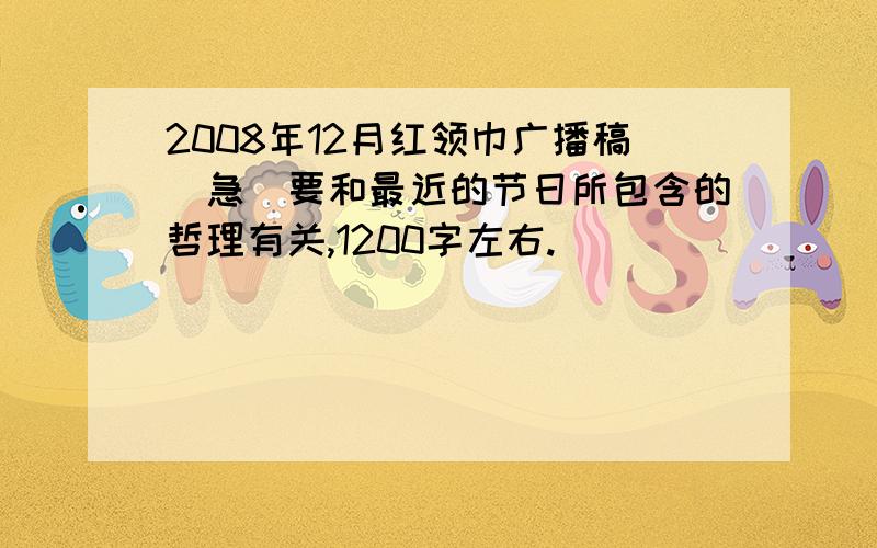 2008年12月红领巾广播稿（急）要和最近的节日所包含的哲理有关,1200字左右.